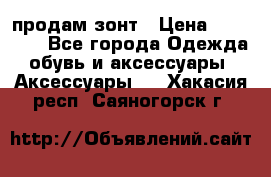 продам зонт › Цена ­ 10 000 - Все города Одежда, обувь и аксессуары » Аксессуары   . Хакасия респ.,Саяногорск г.